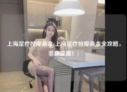 上海足疗按摩桑拿(上海足疗按摩桑拿全攻略，非你莫属！)
