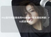 PEQ(提升网站排名的PEQ策略 - 优化排名利器：PEQ实战策略)