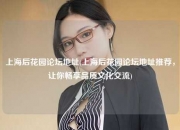 上海后花园论坛地址(上海后花园论坛地址推荐，让你畅享品质文化交流)