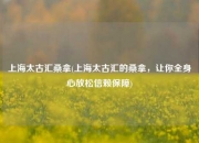 上海太古汇桑拿(上海太古汇的桑拿，让你全身心放松信赖保障)