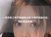 一座号称上海后花园的小岛(上海后花园小岛，轻松度假胜地)