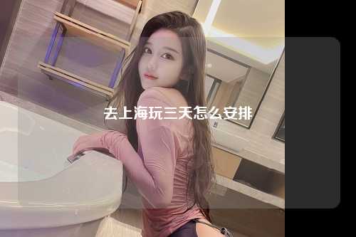 去上海玩三天怎么安排