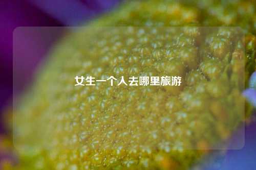 女生一个人去哪里旅游