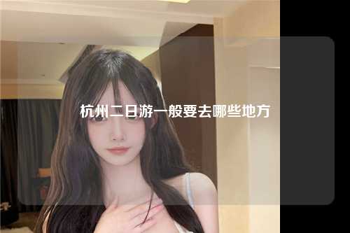 杭州二日游一般要去哪些地方