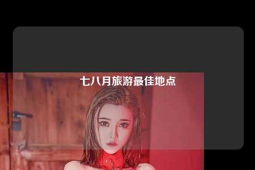 七八月旅游最佳地点