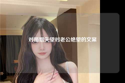 对婚姻失望对老公绝望的文案