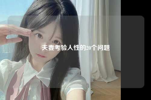 夫妻考验人性的20个问题