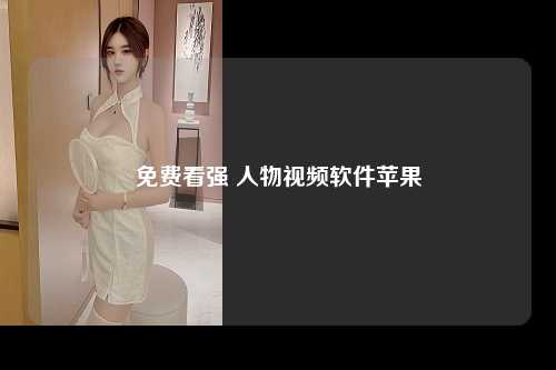 免费看强 人物视频软件苹果