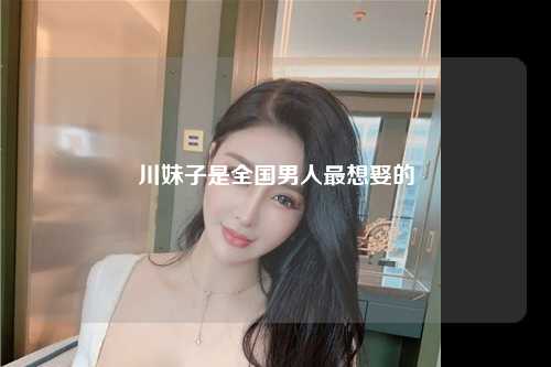 川妹子是全国男人最想娶的