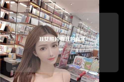 丑女照片要丑的真实