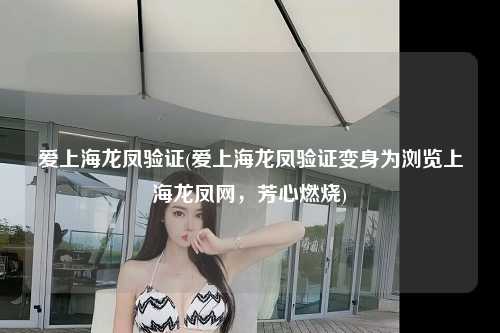爱上海龙凤验证(爱上海龙凤验证变身为浏览上海龙凤网，芳心燃烧)