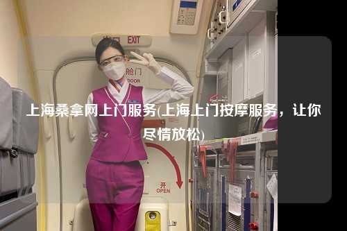 上海桑拿网上门服务(上海上门按摩服务，让你尽情放松)