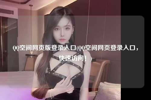 QQ空间网页版登录入口(QQ空间网页登录入口，快速访问！)