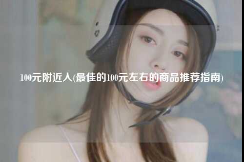 100元附近人(最佳的100元左右的商品推荐指南)