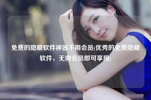 免费的隐藏软件神器不用会员(优秀的免费隐藏软件，无需会员即可享用)