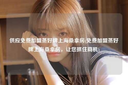 供应免费加盟蒸好牌上海桑拿房(免费加盟蒸好牌上海桑拿房，让您抓住商机)