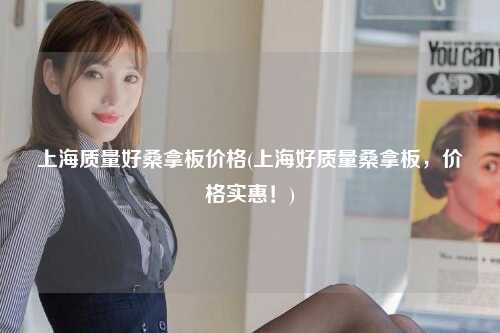 上海质量好桑拿板价格(上海好质量桑拿板，价格实惠！)