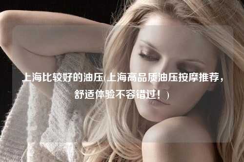上海比较好的油压(上海高品质油压按摩推荐，舒适体验不容错过！)
