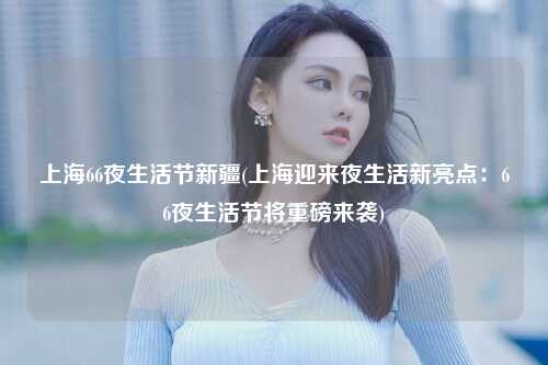 上海66夜生活节新疆(上海迎来夜生活新亮点：66夜生活节将重磅来袭)