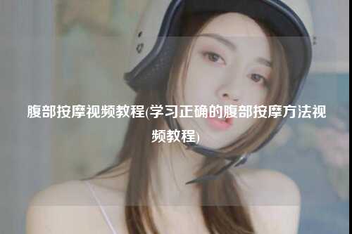 腹部按摩视频教程(学习正确的腹部按摩方法视频教程)