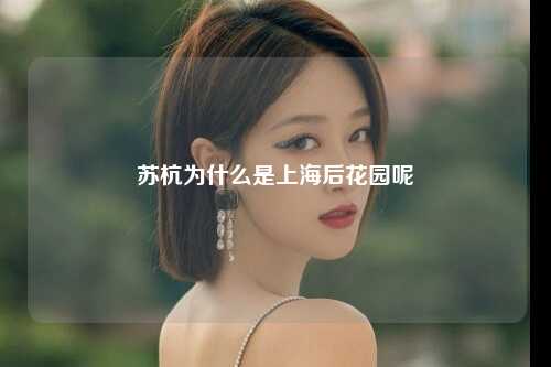 苏杭为什么是上海后花园呢