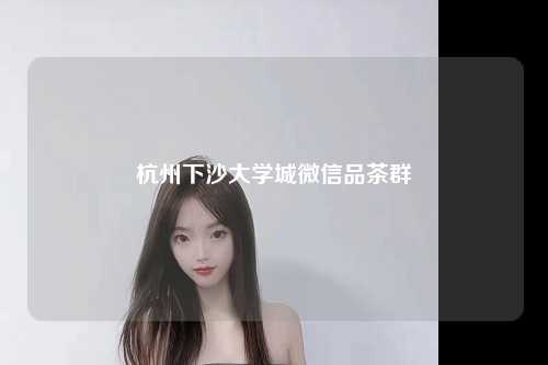杭州下沙大学城微信品茶群