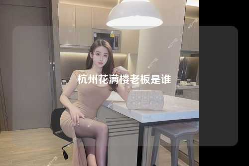杭州花满楼老板是谁