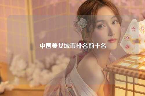 中国美女城市排名前十名