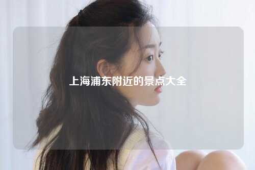 上海浦东附近的景点大全