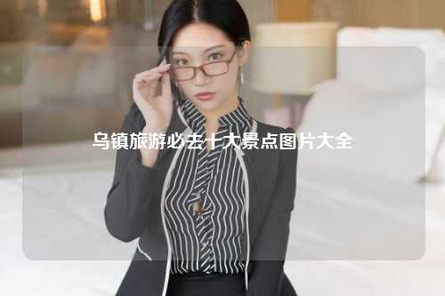 乌镇旅游必去十大景点图片大全