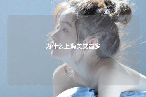 为什么上海美女最多