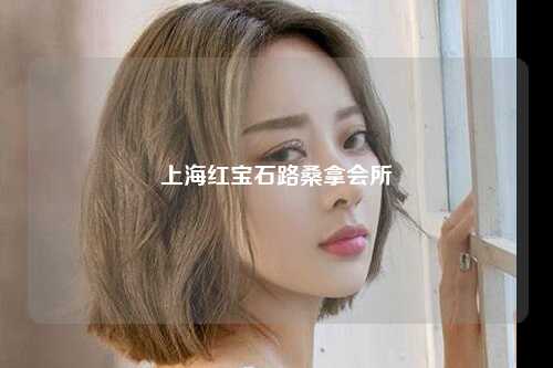上海红宝石路桑拿会所