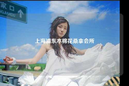 上海浦东木棉花桑拿会所