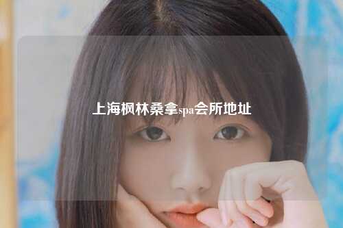 上海枫林桑拿spa会所地址