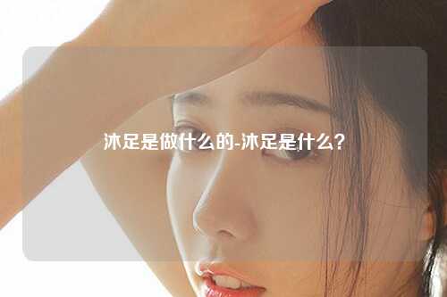 沐足是做什么的-沐足是什么？