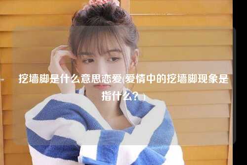 挖墙脚是什么意思恋爱(爱情中的挖墙脚现象是指什么？)