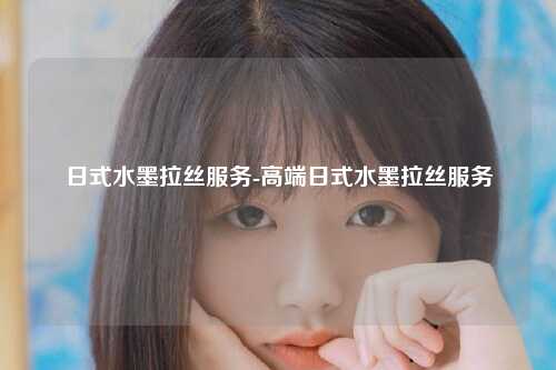 日式水墨拉丝服务-高端日式水墨拉丝服务