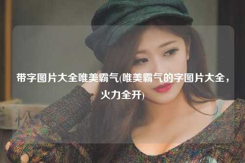 带字图片大全唯美霸气(唯美霸气的字图片大全，火力全开)