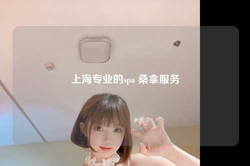 上海专业的spa 桑拿服务