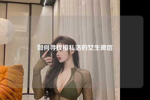 如何寻找接私活的女生微信