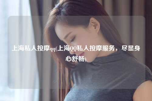 上海私人按摩qq(上海QQ私人按摩服务,尽显身心舒畅)
