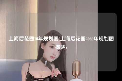 上海后花园10年规划图(上海后花园2030年规划图揭晓)
