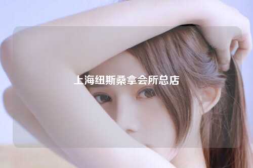 上海纽斯桑拿会所总店