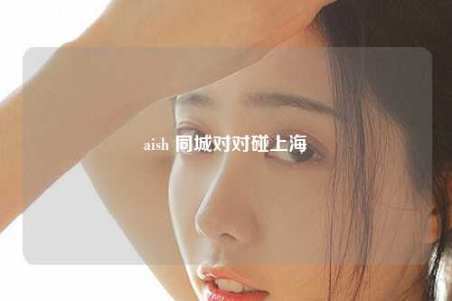 aish 同城对对碰上海