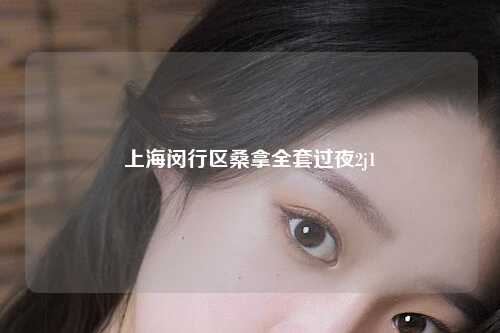 上海闵行区桑拿全套过夜2j1