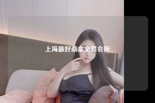 上海最好桑拿全套会所