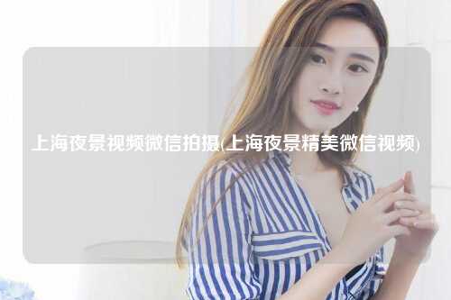 上海夜景视频微信拍摄(上海夜景精美微信视频)