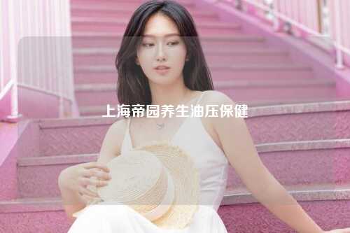 上海帝园养生油压保健