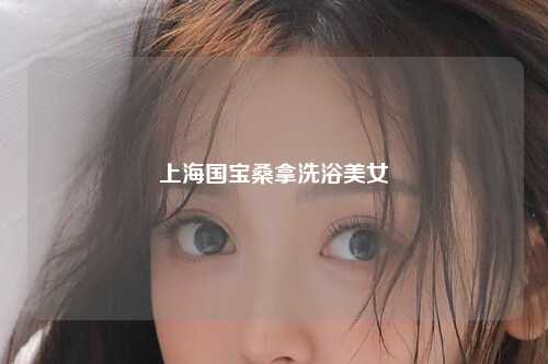 上海国宝桑拿洗浴美女